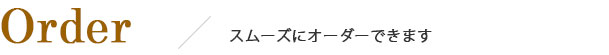 Order　　/　　　スムーズにオーダーできます