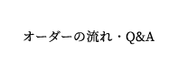 オーダーの流れ・Q&A